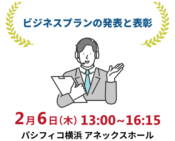 ビジネスプランの発表と表彰 2月6日(木)13:00~16:15 パシフィコ横浜 アネックスホール